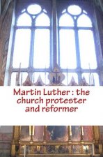 Martin Luther: the church protester and reformer