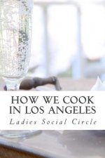 How we cook in LOS ANGELES: A Practical Cook-Book containing six Hundred or more Recipes, selected and tested by over two hundred well known hoste
