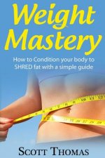 Weight Mastery: How to Condition your body to SHRED fat with a simple guide