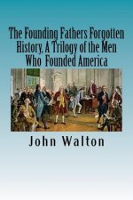 The Founding Fathers Forgotten History, A Trilogy of the Men Who Founded America: Their Ideas, Their Religion, And the Duel for America ? Jefferson vs