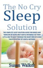 The No Cry Sleep Solution: The Complete Sleep Solution Guide for Babies and Toddlers by Using Only Gentle Methods!