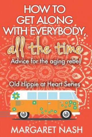 How to Get Along with Everybody, All the Time...: Advice for the Aging Rebel