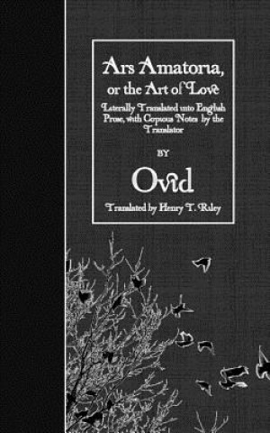 Ars Amatoria, or the Art of Love: Literally Translated into English Prose, with Copious Notes by the Translator