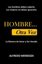 HOMBRE... Otra Vez: La Manera de Amar Y Ser Amado