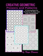 Creative Geometric Flowers and Patterns: A Coloring Book For The Novice To Help Learn Color Combinations