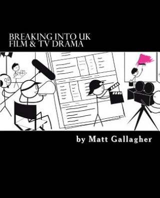 Breaking Into UK Film And TV Drama: A comprehensive guide to finding work in UK Film and TV Drama for new entrants and graduates for