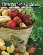 Phytonutrient Gardening - Part 2 Fruits, Nuts and Seeds: Understanding, Growing and Eating Phytonutrient-Rich, Antioxidant-Dense Food
