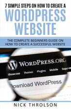 7 Simple Steps On How To Create A WordPress Website: The Complete Guide On How To Create A Successful Website
