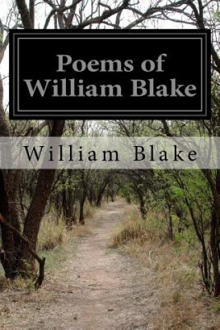 Poems of William Blake: Songs of Innocence and Of Experience, the Marriage of Heaven and Hell and the Book of Thel