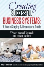 Creating Successful Business Systems: A Home Staging & Decorators Guide: Free yourself through our proven system.