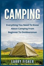 Camping: Everything You Need to Know About Camping from Beginner to Outdoorsman