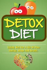 Detox Diet: Eating Well For A Life Of Pure Energy, Shape And Health.