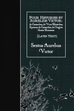 Four Histories by Aurelius Victor (Latin Text): de Caesaribus, de Viris Illustribus, Epitome de Caesaribus, de Origine Gentis Romanae