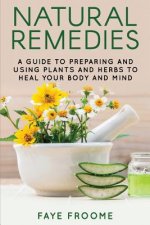 Natural Remedies: A Guide to Preparing and Using Plants & Herbs to Heal Your Body & Mind