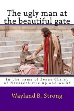 The ugly man at the beautiful gate: In the name of Jesus Christ of Nazareth rise up and walk!