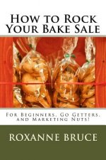 How to Rock Your Bake Sale: For Beginners, Go Getters, and Marketing Nuts!
