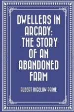 Dwellers in Arcady: The Story of an Abandoned Farm