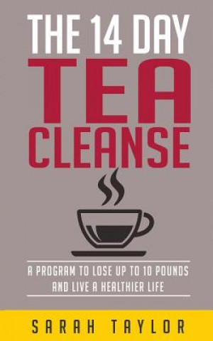 Tea Cleanse: 14 Day Tea Cleanse Plan: Reset Your Metabolism, Lose Weight, And Li