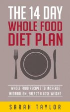Whole Foods: The Complete Whole Food Fix: The 14 Day Diet Plan: Easy To Make Wh