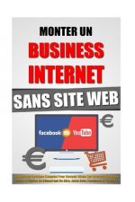 Monter Un Business Internet Sans Site Web: Le Nouveau Syst?me Complet Pour Devenir Riche Sur Internet Avec Ses Textes Et Vidéos En Démarrant De Zéro,