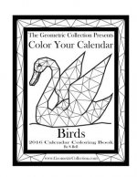 The Geometric Collection Presents: Color Your Calendar - Birds 2016: 2016 Calendar Coloring Book