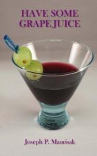 Have Some Grape Juice: A Look Into The Mind of Joseph Maurisak: Infamous Satirical Quotes, Random Questions of the Day, Random Stories, and M