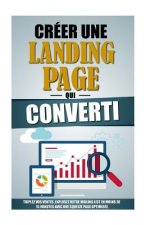 Créer Une Landing Page Qui Converti: Triplez Vos Ventes, Explosez Votre Mailing List En Moins De 15 Minutes Avec Une Squeeze Page Optimisée.