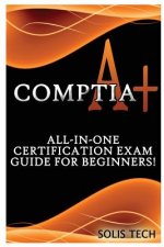 Comptia A+: All-In-One Certification Exam Guide for Beginners!