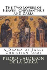 The Two Lovers of Heaven: Chrysanthus and Daria: A Drama of Early Christian Rome