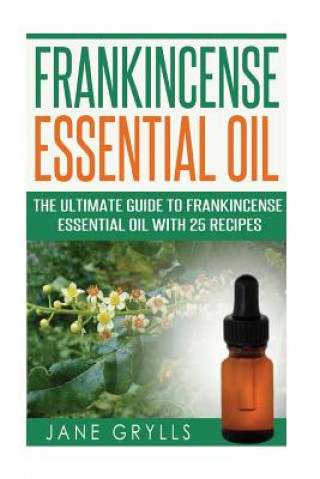 Frankincense Essential Oil: The Ultimate Guide to Frankincense Essential Oil with 25 Recipes (Jane Grylls)(Miękka)