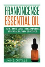 Frankincense Essential Oil: The Ultimate Guide to Frankincense Essential Oil with 25 Recipes