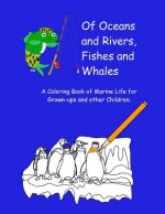 Of Oceans and Rivers, Fishes and Whales: A Coloring Book of Marine Life for Grown-ups and other Children