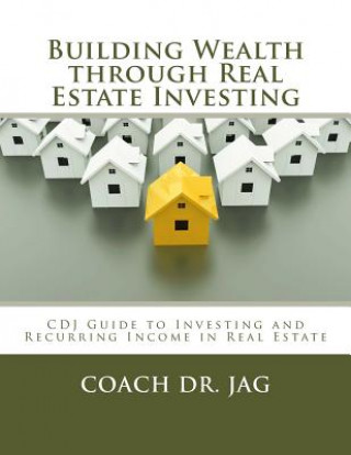 Building Wealth through Real Estate Investing: Coach Dr JAG Guide to Investing and Recurring Income in Real Estate