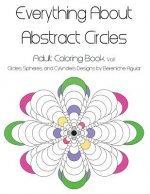 Everything About Abstract Circles: Adult Coloring Book Vol.1 Abstract Circles, Spheres, and Cylinders Designs by Bereniche Aguiar
