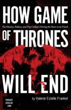 How Game of Thrones Will End: The History, Politics, and Pop Culture Driving the Show to its Finish