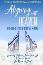 Aligning with Heaven: A Practical Guide to Spiritual Warfare: What Every Christian Needs to Know