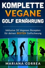 KOMPLETTE Vegane GOLF ERNAHRUNG: Inklusive 50 Veganen Rezepten fur deinen BESTEN Golfschwung
