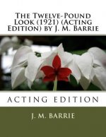 The Twelve-Pound Look (1921) (Acting Edition) by J. M. Barrie