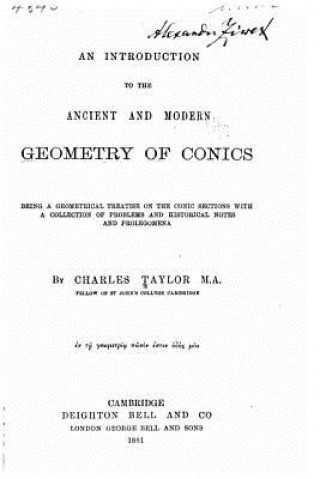 An Introduction to the Ancient and Modern Geometry of Conics Being a Geometrical Treatise on the Conic Sections with a Collection of Problems and Hist