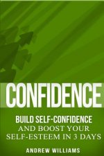 Confidence: BUILD SELF-CONFIDENCE and Boost Your SELF-ESTEEM in 3 Days