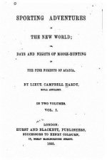 Sporting adventures in the new world, or, Days and nights of moose-hunting in the pine forests of Acadia - Vol. I