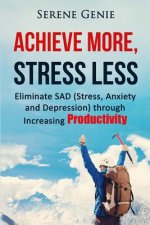 Achieve More, Stress Less: Eliminate SAD (Stress, Anxiety, Depression) through Increasing Productivity