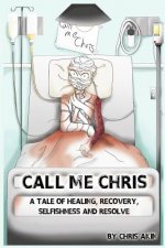 Call Me Chris: A Tale Of Healing, Recovery, Selfishness and Resolve
