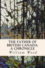 The Father of British Canada: A Chronicle: A Chronicle of Carleton