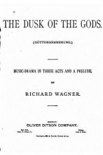 The Dusk of the Gods, Götterdämmerung. A Music Drama in Three Acts and a Prelude