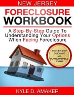 New Jersey Foreclosure Workbook: A Step-By-Step Guide To Understanding Your Options When Facing Foreclosure