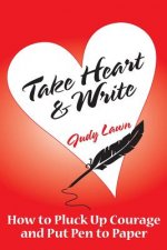 Take Heart And Write: How To Pluck Up Courage and Put Pen To Paper