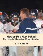 How to Be a High School Football Offensive Coordinator: The Most Important Coaching Position in Football is the Offensive Coordinator