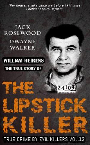 William Heirens: The True Story of The Lipstick Killer: Historical Serial Killers and Murderers