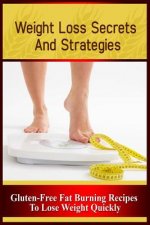 Weight Loss Secrets and Strategies: Gluten-Free Fat Burning Recipes to Lose Weight Quickly